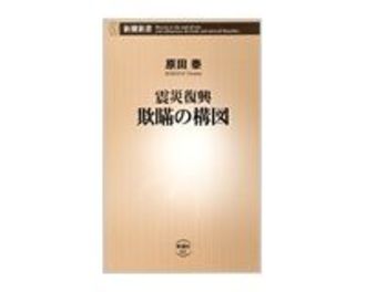 震災復興　欺瞞の構図　原田泰著　～被災者の生活再建への直接的支援を勧める