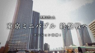マンション高騰！ 東京ミニバブル最終戦へ 動きの早い都心部から市況の変調が始まる