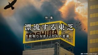 漂流する東芝 舵取りなき12万人の悲運