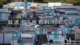 混迷する核燃料サイクル 原発 最後の選択［7］