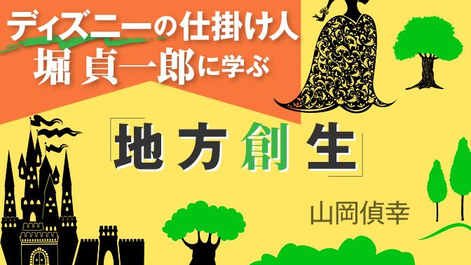 ディズニーの仕掛け人・堀貞一郎に学ぶ「地方創生」 | 東洋経済