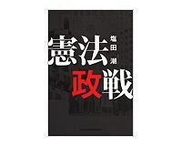 憲法政戦 塩田潮著 ~際どい政権抗争の場では憲法も単なる道具と喝破
