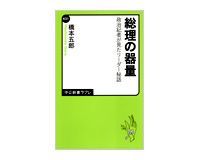 総理の器量 政治記者が見たリーダー秘話 橋本五郎著