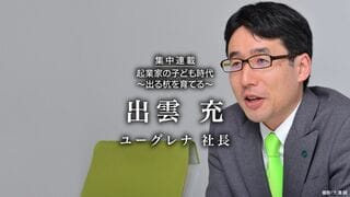 ユーグレナ社長 出雲 充 起業家の子ども時代　出る杭を育てる 第4回