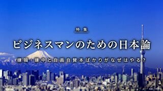 ビジネスマンのための日本論 嫌韓・嫌中と自画自賛本ばかりがなぜはやる?