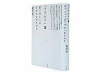 「フクシマ」論　原子力ムラはなぜ生まれたのか　開沼博著　～未来への手がかりを多角的に掘り下げる