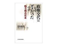 政権交代はなぜダメだったのか　甦る構造改革　田中直毅・国際公共政策研究センター著　～浮かび上がる統治リアリズムの欠如