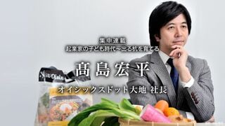 オイシックスドット大地 社長 髙島宏平 起業家の子ども時代　出る杭を育てる 第7回（最終回）