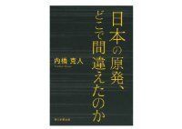 日本の原発、どこで間違えたのか 内橋克人著 ~原発導入時の安全神話づくりを解明