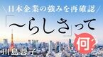 日本企業の強みを再確認 ｢～らしさ｣って何？