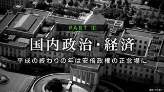 平成の終わりの年は安倍政権の正念場 PART Ⅲ　国内政治・経済