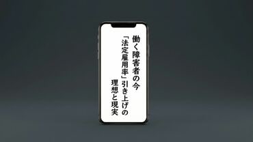 働く障害者の今　～「法定雇用率」引き上げの理想と現実～