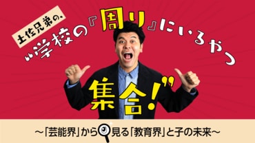 土佐兄弟の、“学校『周り』にいるやつ集合！” 〜｢芸能界｣から見る｢教育界｣と子の未来〜