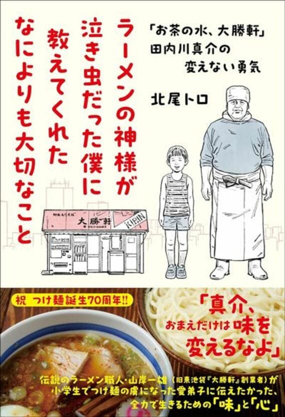 ラーメンの神様が泣き虫だった僕に教えてくれたなによりも大切なこと 「お茶の水、大勝軒」田内川真介の変えない勇気