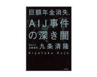 巨額年金消失。AIJ事件の深き闇 九条清隆著 ~再認識させられる「検証する」ことの重要性