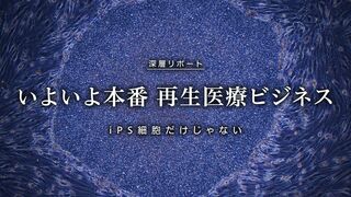 再生医療ビジネス iPS細胞だけじゃない　 いよいよ本番