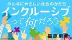 インクルーシブって何だろう みんなにやさしい社会のかたち