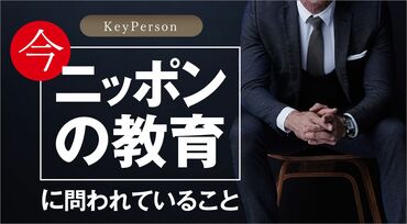 Key Person 今、ニッポンの教育に問われていること