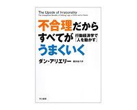 不合理だからすべてがうまくいく 行動経済学で「人を動かす」 ダン・アリエリー著/櫻井祐子訳~非合理性のプラス面を体験まじえて積極評価