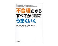 不合理だからすべてがうまくいく　行動経済学で「人を動かす」　ダン・アリエリー著／櫻井祐子訳～非合理性のプラス面を体験まじえて積極評価