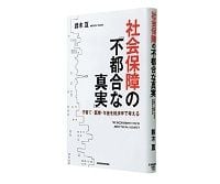 社会保障の「不都合な真実」 子育て・医療・年金を経済学で考える 鈴木亘著 ~社会保障の拡大は成長戦略たりえずと主張