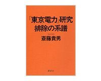 「東京電力」研究 排除の系譜 斎藤貴男著 ~詳細に明らかにされる巨大企業の戦後史