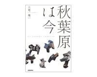 秋葉原は今 三宅理一著 ~現在進行形で変わる 秋葉原の地理・歴史案内