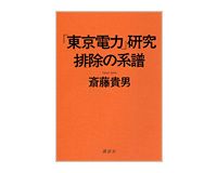 「東京電力」研究　排除の系譜　斎藤貴男著　～詳細に明らかにされる巨大企業の戦後史