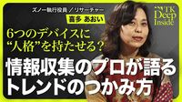 【情報収集のプロが語るトレンドのつかみ方】リサーチャーの仕事とは？／調べるときのポイント／5つの情報源／デバイスに“人格”を持たせる／情報の取捨選択【TK Deep Inside（喜多あおい）】
