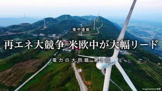 再エネ大競争 米欧中が大幅リード 集中連載「電力の大問題」第1回