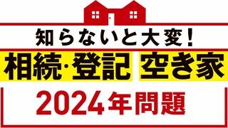相続・登記・空き家 2024年問題 知らないと大変！
