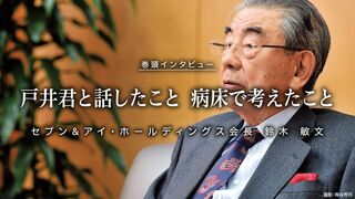 直撃　セブン＆アイ・ホールディングス会長　鈴木敏文 ヨーカ堂社長辞任から健康問題まで　戸井君と話したこと　病床で考えたこと