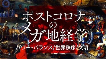 ポストコロナのメガ地経学ーパワー・バランス／世界秩序／文明