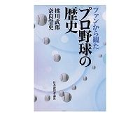ファンから観たプロ野球の歴史 橘川武郎/奈良堂史著 ~歴史・経営分析を通じ危機説に示唆に富む反論