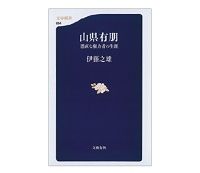 山県有朋　愚直な権力者の生涯　伊藤之雄著　～長い政治生命を維持した不人気指導者の実像を解明