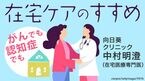 がんでも認知症でも大丈夫 ｢在宅ケア｣のススメ