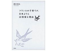 フランスの子育てが、日本よりも１０倍楽な理由 横田増生著　～子育てをしやすい政策は全体の福祉を向上させる