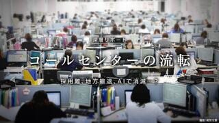 コールセンターの流転 採用難、地方撤退、AIで消滅…？