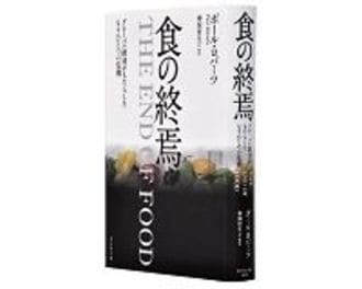 食の終焉　グローバル経済がもたらしたもうひとつの危機　ポール・ロバーツ著／神保哲生訳　～複雑な利害・因果が絡む食の安全に鋭く切り込む