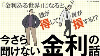 今さら聞けない金利の話 「金利ある世界」になると、誰が得して誰が損する?!