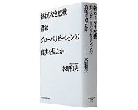 終わりなき危機 君はグローバリゼーションの真実を見たか 水野和夫著 ~第三の知的「冒険」で示す「成長病」は没落への道