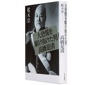 大恐慌を駆け抜けた男 高橋是清 松元崇著 ~高橋財政、今日の状況に有益で新鮮な洞察を与える