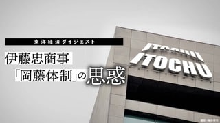 東洋経済ダイジェスト 伊藤忠「岡藤体制」の思惑