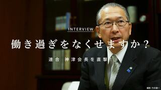働き過ぎをなくせますか？ 連合 神津会長を直撃！