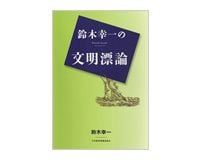 鈴木幸一の文明漂論　鈴木幸一著
