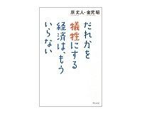だれかを犠牲にする経済は、もういらない 原丈人・金児昭著