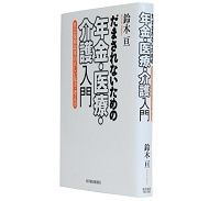 だまされないための年金・医療・介護入門　鈴木亘著　～あるべき姿と現実の乖離を解明