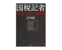国税記者 実録マルサの世界 田中周紀著 ~綿密な取材で活写される「沈黙の艦隊」の素顔