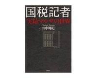国税記者　実録マルサの世界　田中周紀著　～綿密な取材で活写される「沈黙の艦隊」の素顔