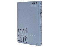 ロスト近代　資本主義の新たな駆動因　橋本　努著　～現代の歴史的位相を大局的につかむ